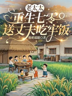 抖音老太太重生七零，送丈夫吃牢饭小说章节阅读