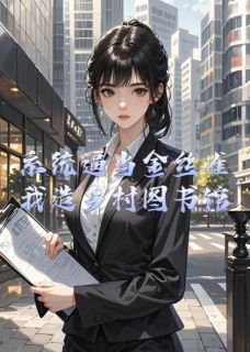 MM豆5155的小说系统逼当金丝雀？我造乡村图书馆全文阅读