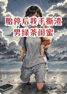 优质新书胎停后我手撕渣男绿茶闺蜜最新章节小说全文阅读