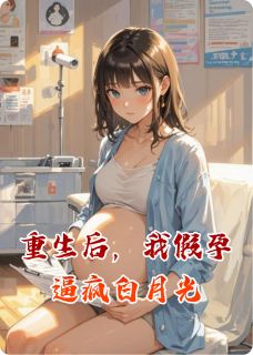 独家重生后，我假孕逼疯白月光全本大结局小说阅读-暗夜阅读网