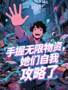 百度贴吧小说手握无限物资，她们自我攻略了​​，主角江寒杨婉丽林雅全文免费