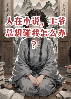【抖音】人在小说，王爷总想碰我怎么办？全文阅读