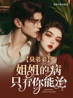 臭弟弟，姐姐的病只有你能治！小说全章节目录阅读BY追梦人陈小姐完结版阅读