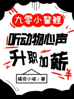 抖音热推小说九零小警鲤，听动物心声升职加薪全文在线阅读
