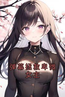 书荒推荐弹幕拯救卑微女主(段烨林楚楚)在线试读