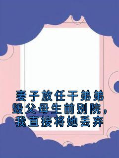 妻子放任干弟弟毁父母生前别院，我直接将她丢弃无广告阅读 宋砚州陈曦免费在线阅读