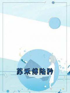 独家苏禾傅陆矜全本大结局小说阅读