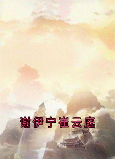 好看的谢伊宁崔云庭小说-谢伊宁崔云庭最新章节阅读