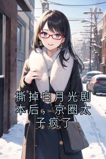 撕掉白月光剧本后，京圈太子疯了无弹窗在线阅读