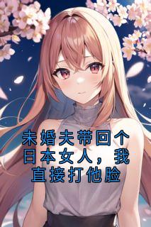 精彩小说未婚夫带回个日本女人，我直接打他脸凌疏影辰佑君林美月全章节在线阅读