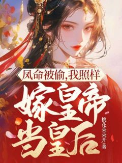 优质新书凤命被偷，我照样嫁皇帝当皇后最新章节小说全文阅读