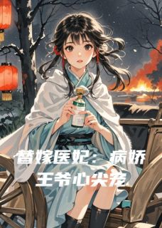 替嫁医妃：病娇王爷心尖宠小说免费版阅读抖音热文