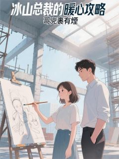 作者哥兜裹有煙写的冰山总裁的暖心攻略小说大结局全章节阅读