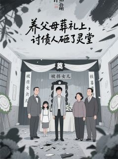热门推荐养父母葬礼上，讨债人砸了灵堂by苦练心小说正版在线-暗夜阅读网