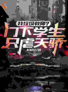 （全本）我垃圾教师？门下学生只虐天骄主角吴灵夏琪全文目录畅读