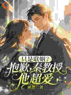 梁洛笙许墨琛小说哪里可以看 小说只是联姻？抱歉，秦教授他超爱全文免费阅读