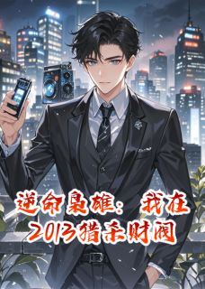 优质新书逆命枭雄：我在2013猎杀财阀最新章节小说全文阅读-暗夜阅读网