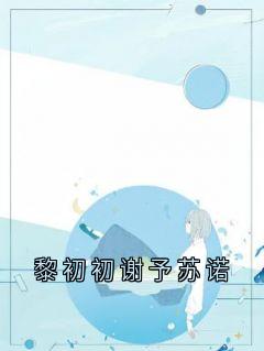 （好书推荐）黎初初谢予苏诺小说最新章节小说全文阅读-暗夜阅读网