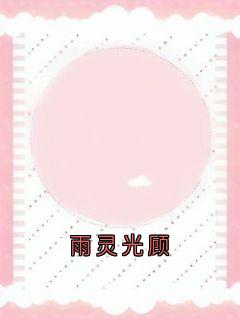 （全集-免费）雨灵光顾完本小说_孟雅欣孟雅沁全文免费阅读