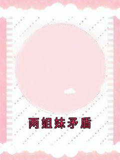 全本资源在线阅读两姐妹矛盾孟雅欣孟雅沁