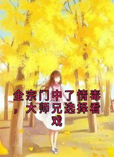 流风岳明辉全本小说 全宗门中了情毒，大师兄选择看戏全文免费在线阅读