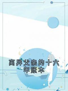 主角是周诚周雪的离异父亲的十六年账本抖音热门小说