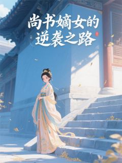 尚书嫡女的逆袭之路未删减阅读