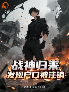 战神归来，发现户口被注销(实在是太南了小说)小说最新章节