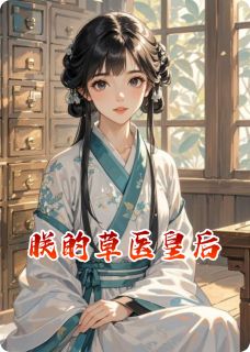 朕的草医皇后最新章节免费阅读by夫差无广告小说