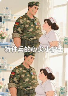 【特种兵的心尖小护士】小说在线阅读-特种兵的心尖小护士免费版目录阅读全文