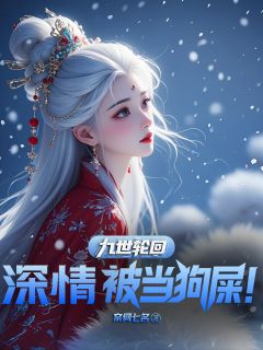 九世轮回，深情被当狗屎！叶天林凡洛冰璃-奈何七名小说