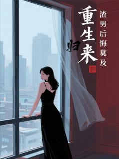 林晚照傅景川小说抖音热文重生归来，渣男后悔莫及完结版