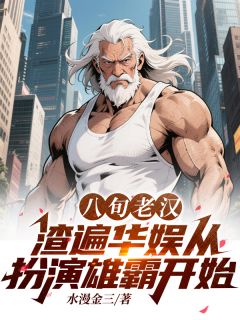 独家八旬老汉渣遍华娱从扮演雄霸开始全本大结局小说阅读