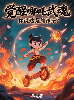 觉醒哪吒武魂，你说这是熊孩子？(周焱叶辰)全文章节在线阅读