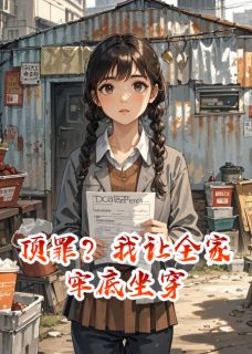 顶罪？我让全家牢底坐穿小说免费版阅读抖音热文