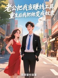 精选好书老公把我当赚钱工具，重生后我把他变成奴隶无删减版全文在线-暗夜阅读网