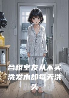 合租室友从不买洗发水却每天洗头小说徐欣徐晴最新章节阅读