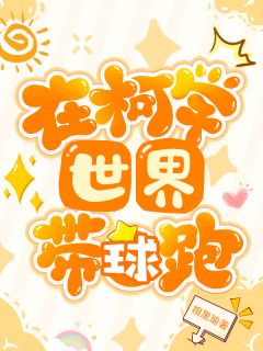 在柯学世界带球跑柯南秋水凛江户川全章节完结版在线阅读