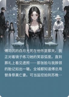 死去的白月光她杀回来了[抖音]小说-傅司沉姜软无删减阅读