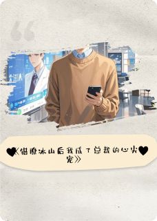 爆款小说由作者砚冰魄所创作的错撩冰山后我成了总裁的心尖宠在线阅读