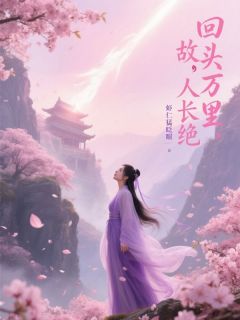 回头万里，故人长绝小说最后结局，余清雪任清河百度贴吧小说全文免费