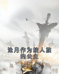 精彩小说沧月作为鲛人族的公主沧月敖渊全章节在线阅读