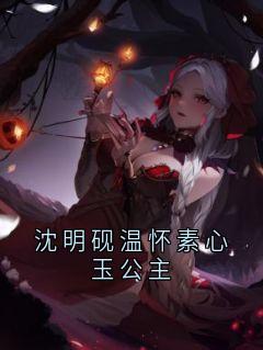 沈明砚温怀素心玉公主沈明砚温怀素沈长思全章节目录免费阅读-暗夜阅读网