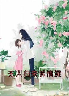 主人公夏以荨傅明予顾凌烟在线免费试读无人归来诉情深最新章节列表