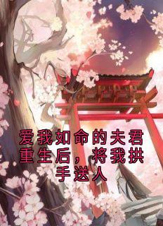 (精品)爱我如命的夫君重生后，将我拱手送人小说