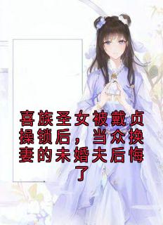 苗韵俞天磊小说喜族圣女被戴贞操锁后，当众换妻的未婚夫后悔了全文阅读