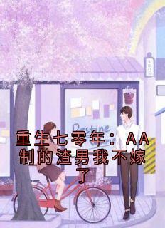 抖音热推小说重生七零年：AA制的渣男我不嫁了全文在线阅读