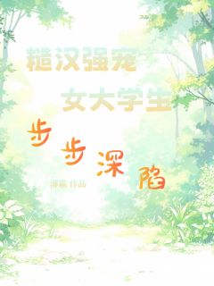 糙汉强宠，女大学生步步深陷by薄霜(宋锦梁崇)未删节免费阅读