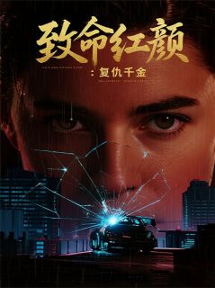 致命红颜：复仇千金全本小说（致命红颜：复仇千金）全文阅读
