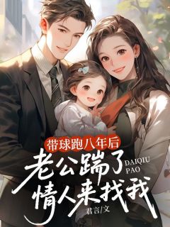 君言的小说带球跑八年后，老公踹了情人来找我全文阅读